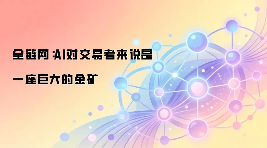 全链网:AI对交易者来说是一座巨大的金矿