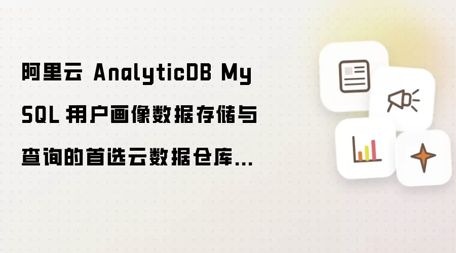 阿里云 AnalyticDB MySQL：用户画像数据存储与查询的首选云数据仓库方案
