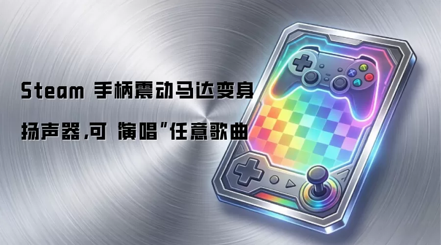 Steam 手柄震动马达变身扬声器，可“演唱”任意歌曲