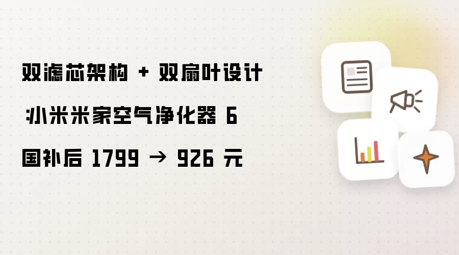双滤芯架构 + 双扇叶设计：小米米家空气净化器 6 国补后 1799 → 926 元