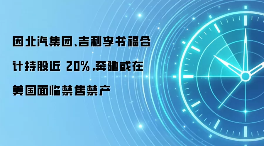 因北汽集团、吉利李书福合计持股近 20%,奔驰或在美国面临禁售禁产