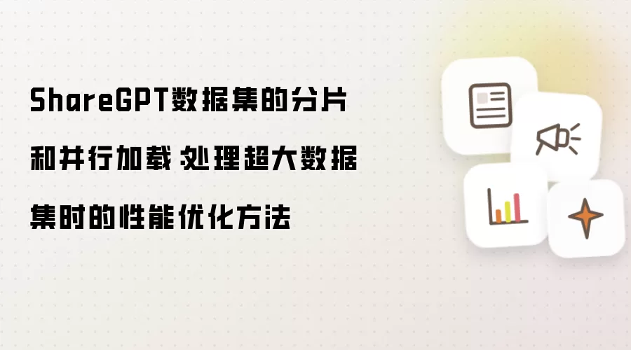 ShareGPT数据集的分片和并行加载：处理超大数据集时的性能优化方法