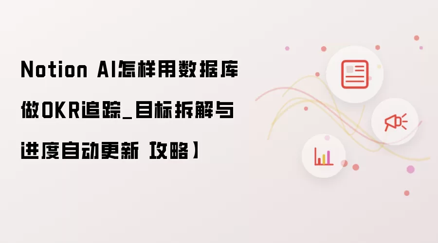 Notion AI怎样用数据库做OKR追踪_目标拆解与进度自动更新【攻略】