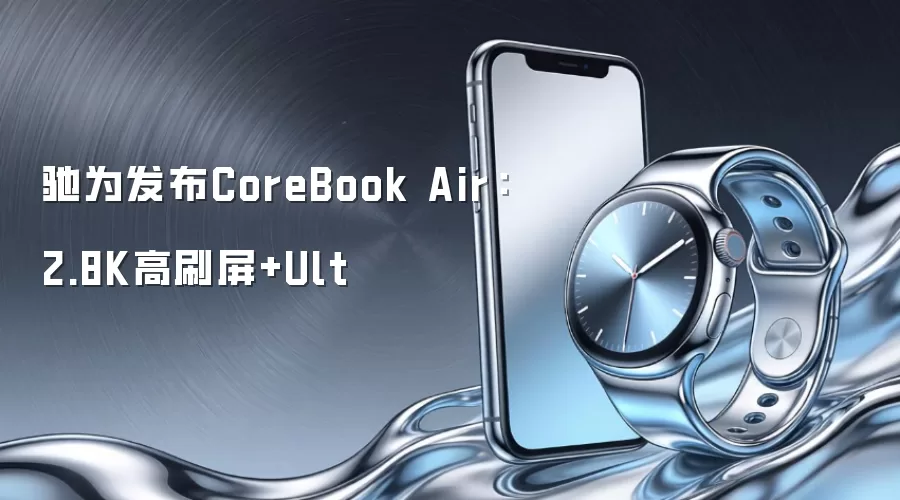 驰为发布CoreBook Air：2.8K高刷屏+Ult