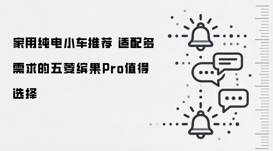 家用纯电小车推荐 适配多需求的五菱缤果Pro值得选择