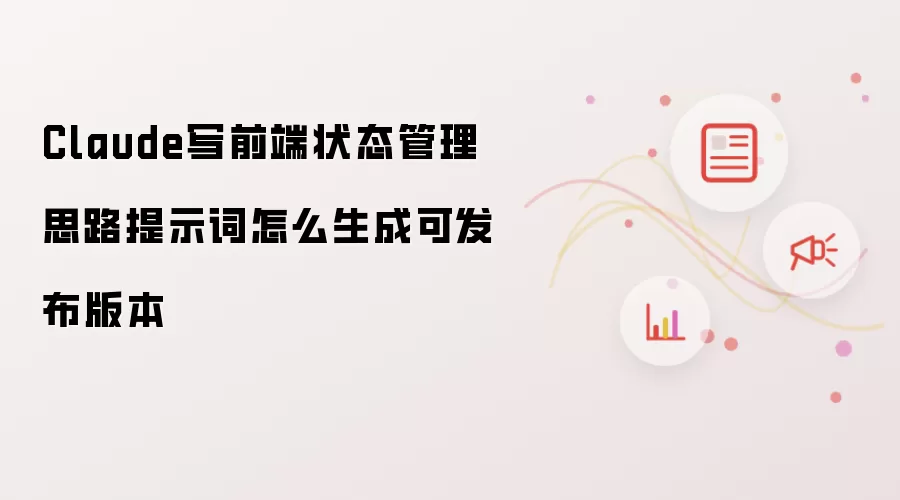 Claude写前端状态管理思路提示词怎么生成可发布版本