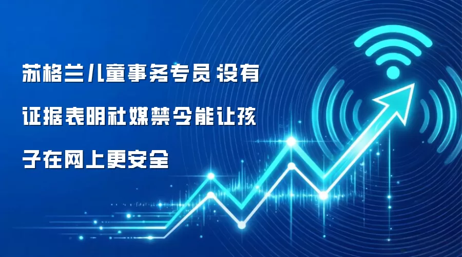 苏格兰儿童事务专员：没有证据表明社媒禁令能让孩子在网上更安全