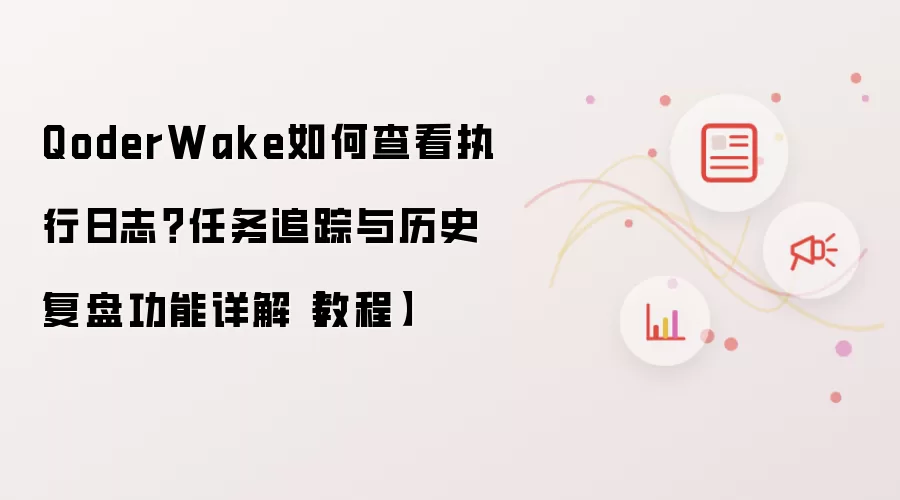 QoderWake如何查看执行日志?任务追踪与历史复盘功能详解【教程】