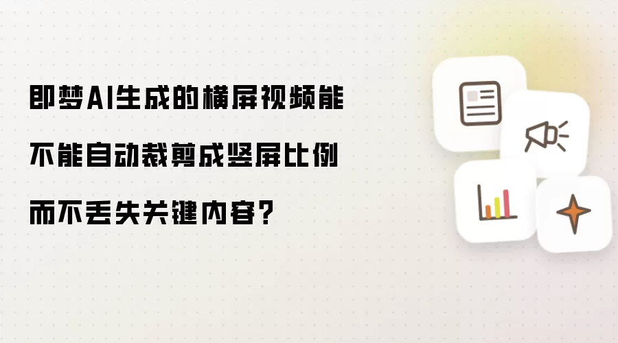 即梦AI生成的横屏视频能不能自动裁剪成竖屏比例而不丢失关键内容?