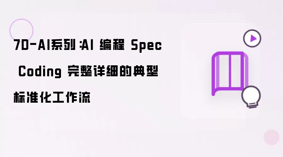 7D-AI系列:AI 编程 Spec Coding 完整详细的典型标准化工作流