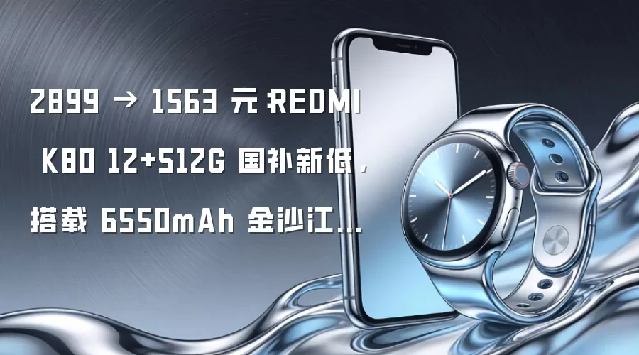 2899 → 1563 元:REDMI K80 12+512G 国补新低,搭载 6550mAh 金沙江电池