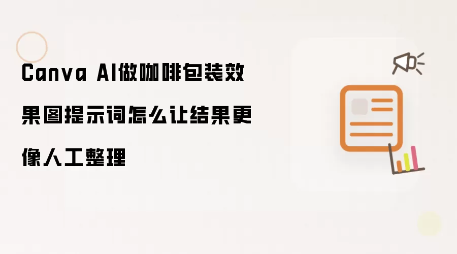 Canva AI做咖啡包装效果图提示词怎么让结果更像人工整理