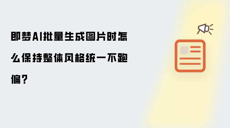 即梦AI批量生成图片时怎么保持整体风格统一不跑偏?