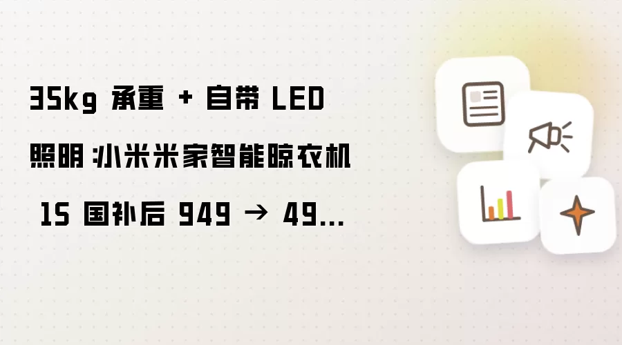 35kg 承重 + 自带 LED 照明:小米米家智能晾衣机 1S 国补后 949 → 492 元