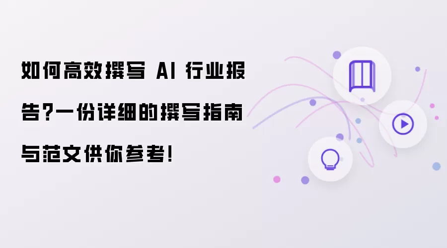 如何高效撰写 AI 行业报告?一份详细的撰写指南与范文供你参考!