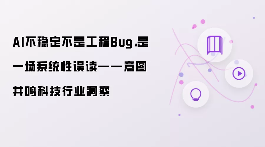 AI不稳定不是工程Bug，是一场系统性误读——意图共鸣科技行业洞察