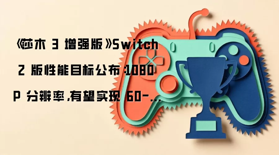 《莎木 3 增强版》Switch 2 版性能目标公布：1080P 分辨率，有望实现 60-120 帧