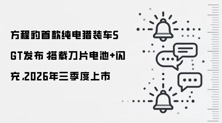 方程豹首款纯电猎装车S GT发布:搭载刀片电池+闪充,2026年三季度上市
