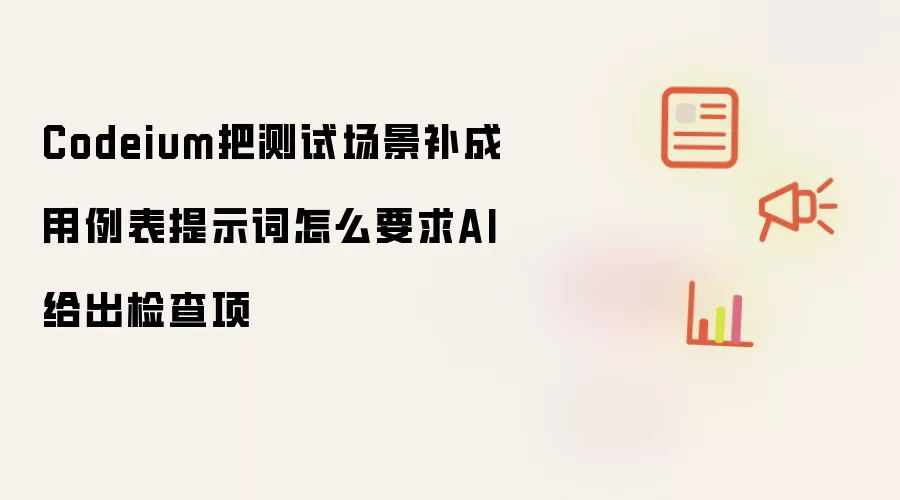 Codeium把测试场景补成用例表提示词怎么要求AI给出检查项