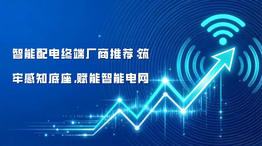智能配电终端厂商推荐:筑牢感知底座,赋能智能电网