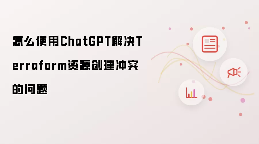 怎么使用ChatGPT解决Terraform资源创建冲突的问题