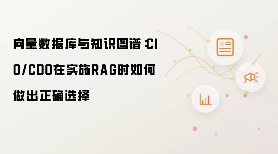 向量数据库与知识图谱:CIO/CDO在实施RAG时如何做出正确选择
