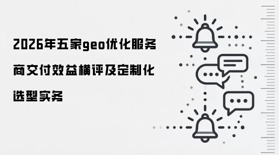 2026年五家geo优化服务商交付效益横评及定制化选型实务