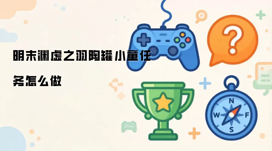 明末渊虚之羽陶罐小童任务怎么做