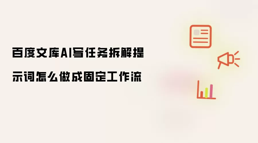 百度文库AI写任务拆解提示词怎么做成固定工作流