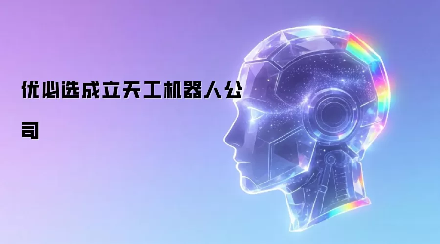 优必选成立天工机器人公司