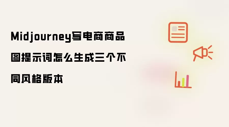 Midjourney写电商商品图提示词怎么生成三个不同风格版本