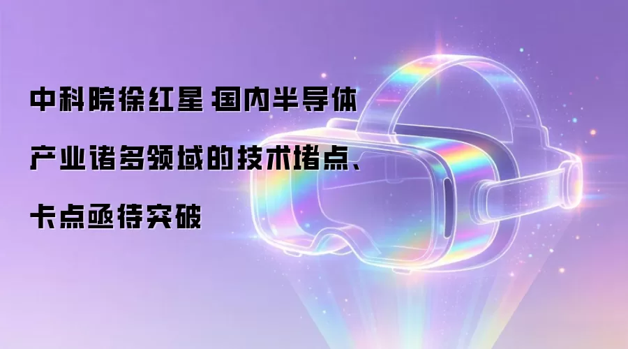 中科院徐红星：国内半导体产业诸多领域的技术堵点、卡点亟待突破
