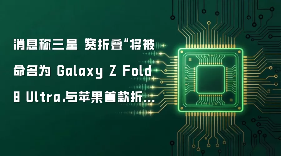 消息称三星“宽折叠”将被命名为 Galaxy Z Fold 8 Ultra,与苹果首款折叠屏 iPhone Fold 展开竞争