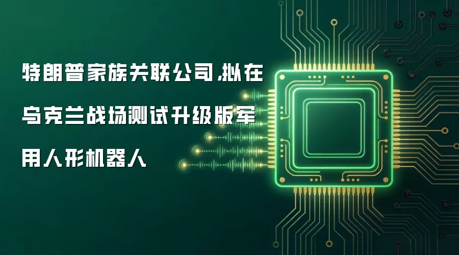 特朗普家族关联公司,拟在乌克兰战场测试升级版军用人形机器人