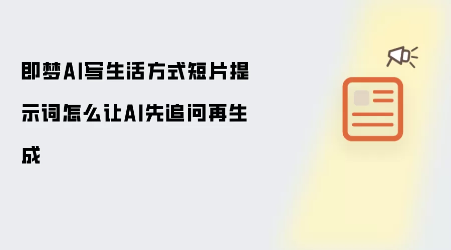 即梦AI写生活方式短片提示词怎么让AI先追问再生成