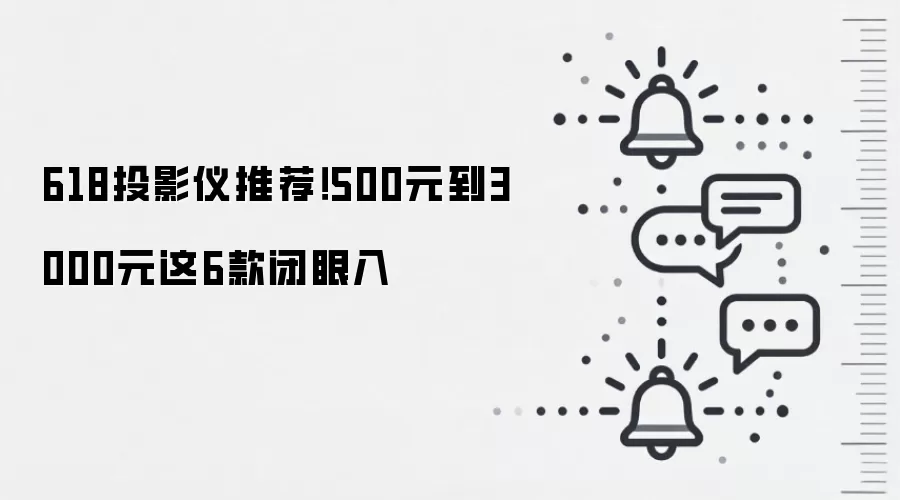 618投影仪推荐!500元到3000元这6款闭眼入