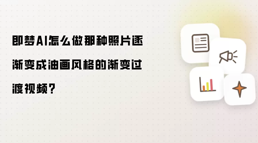 即梦AI怎么做那种照片逐渐变成油画风格的渐变过渡视频?