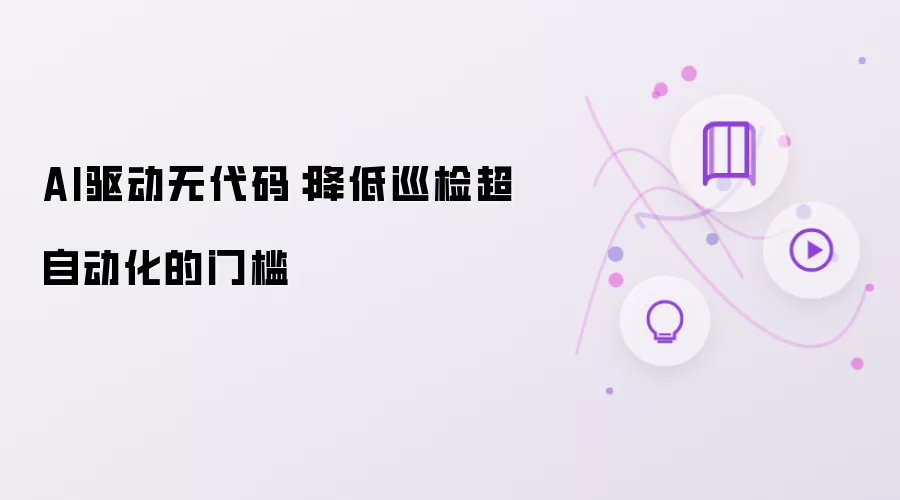AI驱动无代码:降低巡检超自动化的门槛