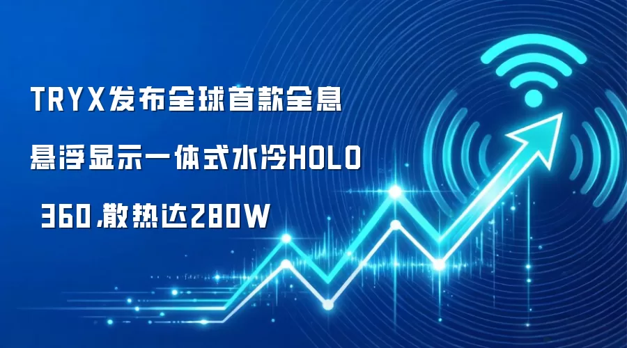 TRYX发布全球首款全息悬浮显示一体式水冷HOLO 360,散热达280W