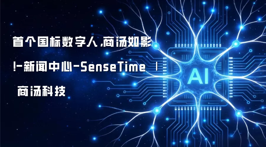 首个国标数字人，商汤如影！-新闻中心-SenseTime 