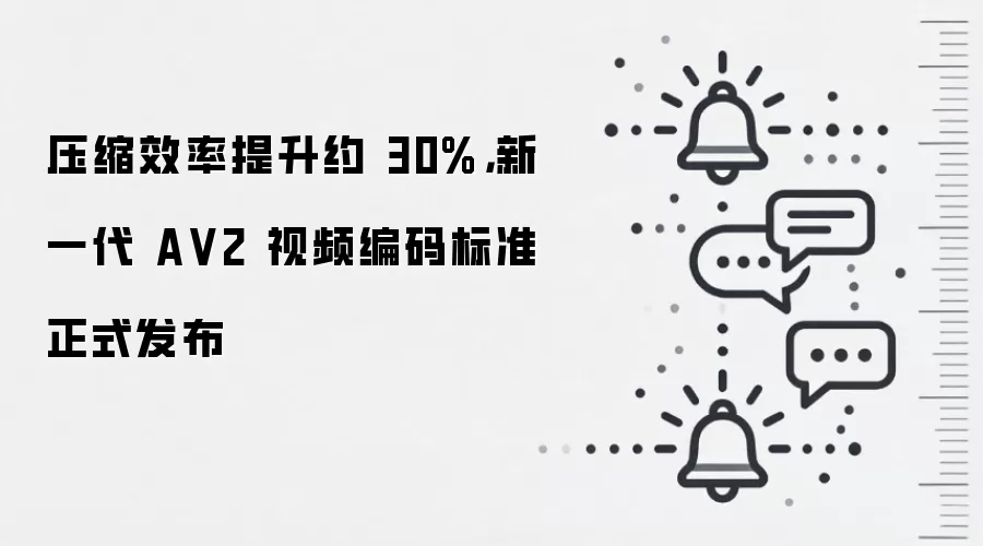压缩效率提升约 30%,新一代 A V2 视频编码标准正式发布