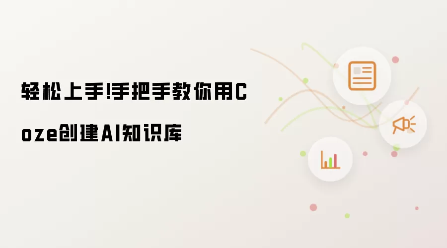 轻松上手！手把手教你用Coze创建AI知识库
