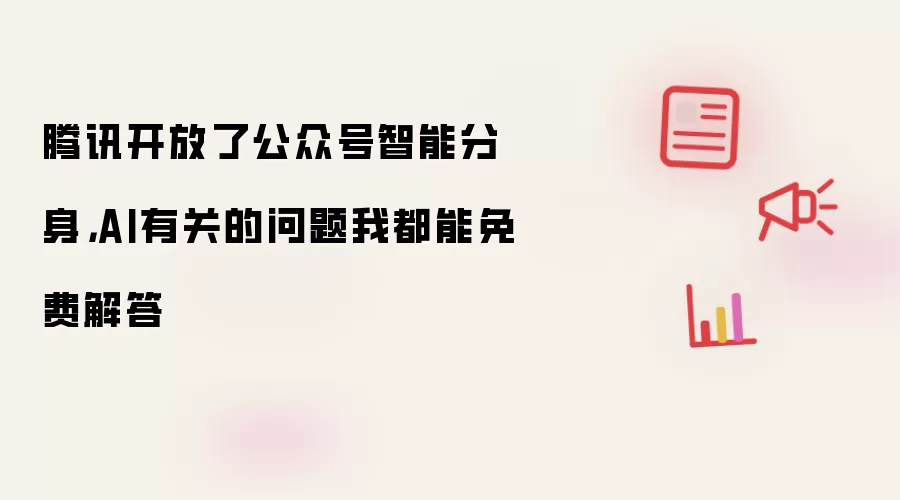 腾讯开放了公众号智能分身，AI有关的问题我都能免费解答
