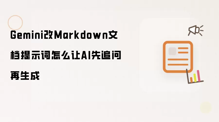 Gemini改Markdown文档提示词怎么让AI先追问再生成