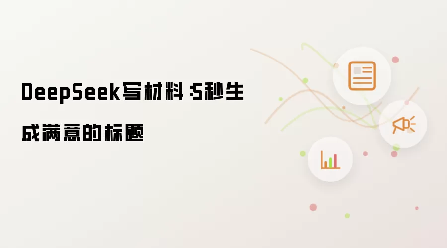 DeepSeek写材料:5秒生成满意的标题