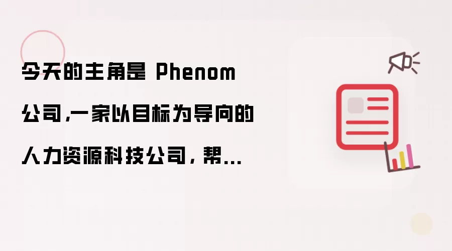 今天的主角是 Phenom 公司,一家以目标为导向的人力资源科技公司, 帮助全球企业更快地招聘、更好地发展并更长久地留住员工