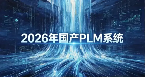 2026年国产PLM系统有哪些厂商?PLM系统功能全涵盖厂商推荐