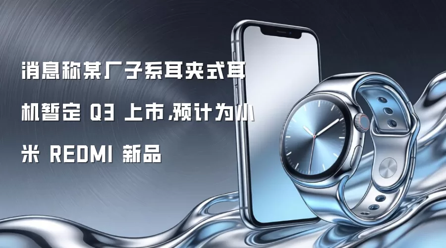 消息称某厂子系耳夹式耳机暂定 Q3 上市，预计为小米 REDMI 新品