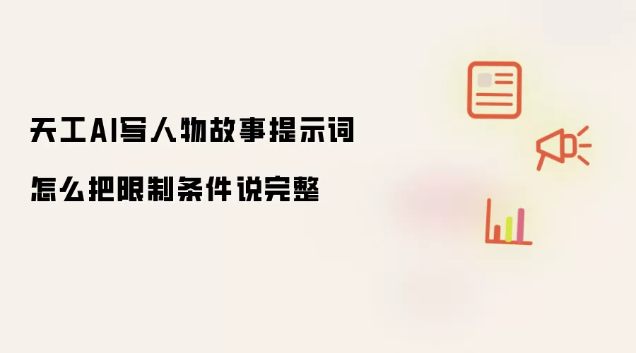 天工AI写人物故事提示词怎么把限制条件说完整