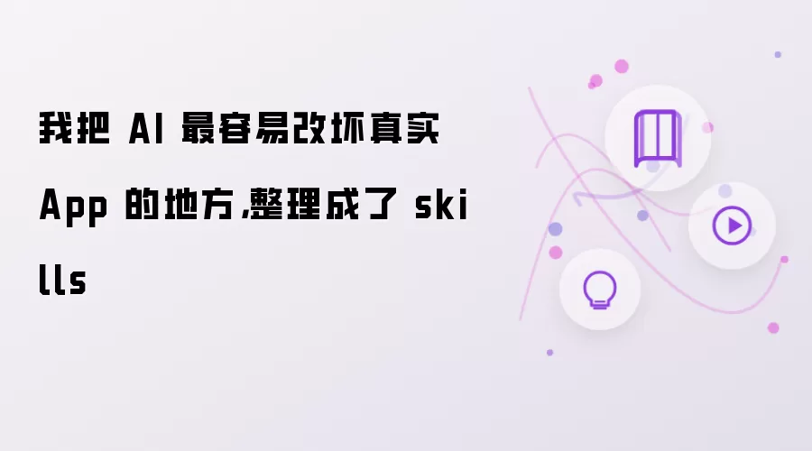 我把 AI 最容易改坏真实 App 的地方,整理成了 skills